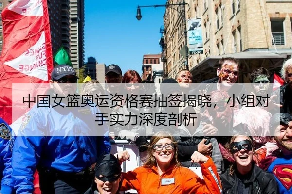 中国女篮奥运资格赛抽签揭晓，小组对手实力深度剖析
