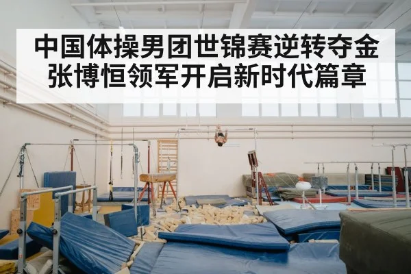 中国体操男团世锦赛逆转夺金张博恒领军开启新时代篇章