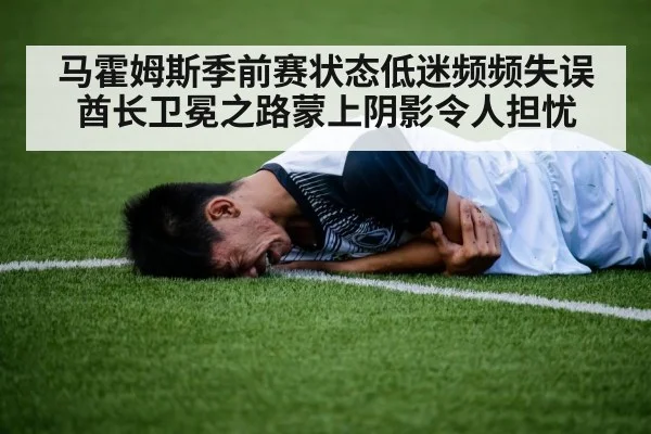 马霍姆斯季前赛状态低迷频频失误酋长卫冕之路蒙上阴影令人担忧