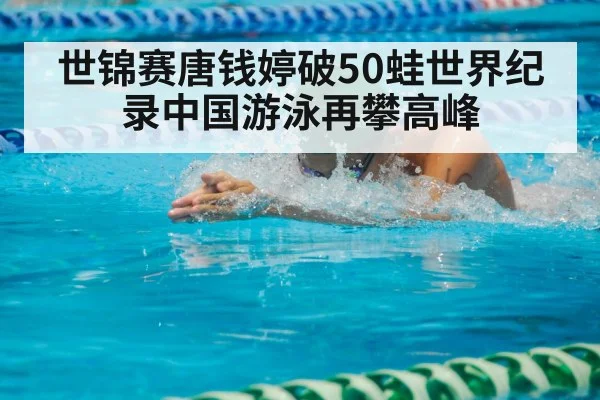 世锦赛唐钱婷破50蛙世界纪录中国游泳再攀高峰