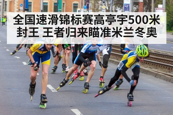 全国速滑锦标赛高亭宇500米封王 王者归来瞄准米兰冬奥