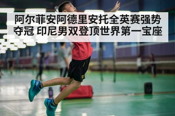 阿尔菲安阿德里安托全英赛强势夺冠 印尼男双登顶世界第一宝座