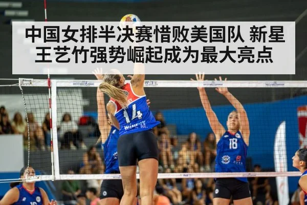 中国女排半决赛惜败美国队 新星王艺竹强势崛起成为最大亮点