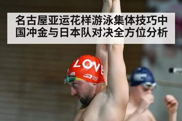 名古屋亚运花样游泳集体技巧中国冲金与日本队对决全方位分析